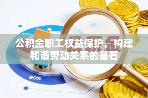天河公积金职工权益保护，构建和谐劳动关系的基石