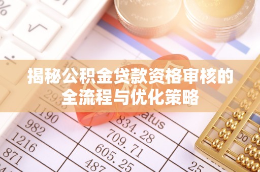 天河揭秘公积金贷款资格审核的全流程与优化策略