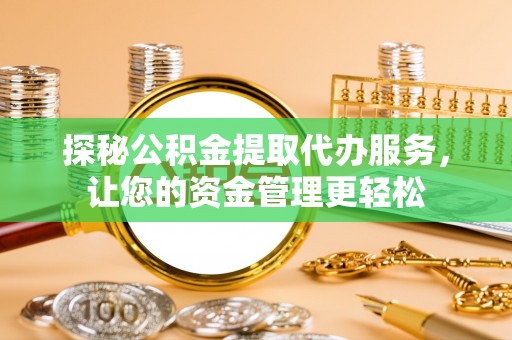 天河探秘公积金提取代办服务，让您的资金管理更轻松