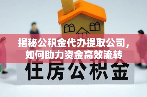天河揭秘公积金代办提取公司，如何助力资金高效流转