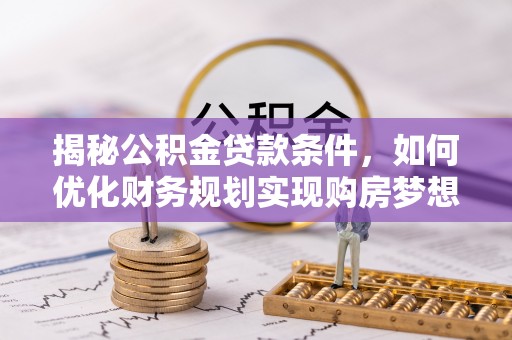 天河揭秘公积金贷款条件，如何优化财务规划实现购房梦想