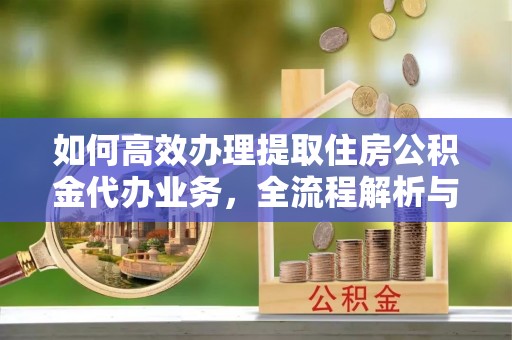 天河如何高效办理提取住房公积金代办业务，全流程解析与实用建议