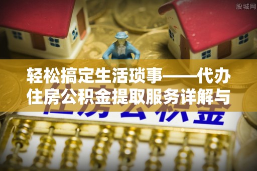 天河轻松搞定生活琐事——代办住房公积金提取服务详解与实用指南