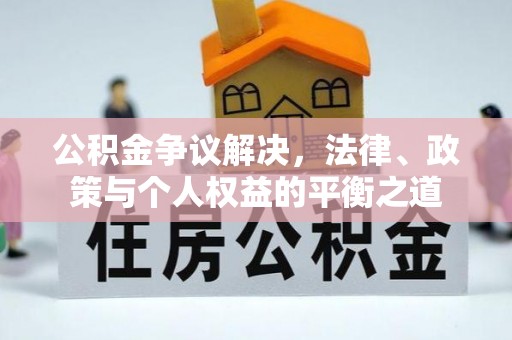 天河公积金争议解决，法律、政策与个人权益的平衡之道