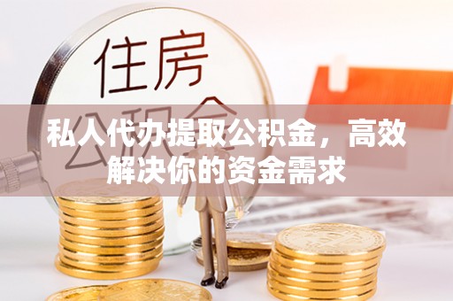天河私人代办提取公积金，高效解决你的资金需求