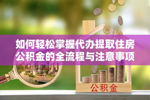 天河如何轻松掌握代办提取住房公积金的全流程与注意事项