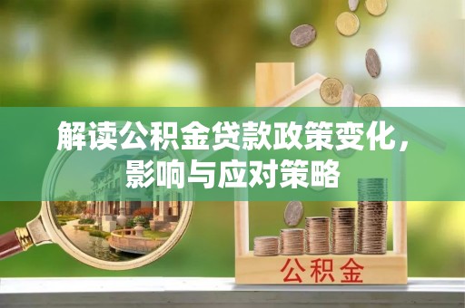 天河解读公积金贷款政策变化，影响与应对策略