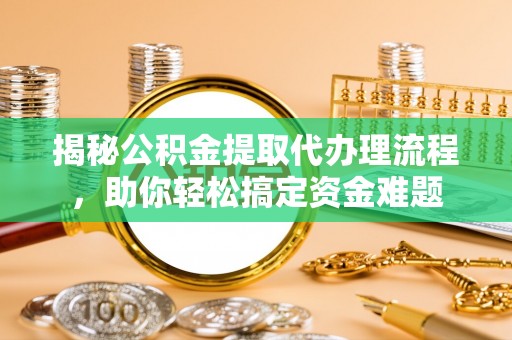 天河揭秘公积金提取代办理流程，助你轻松搞定资金难题