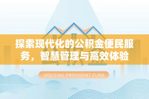 天河探索现代化的公积金便民服务，智慧管理与高效体验