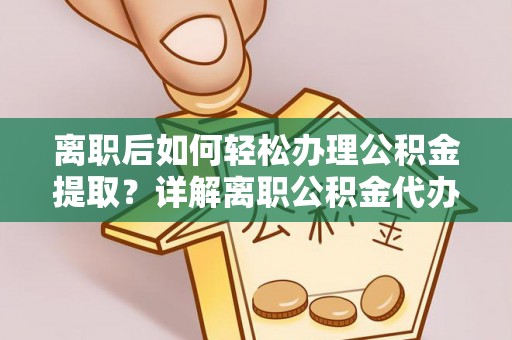 天河离职后如何轻松办理公积金提取？详解离职公积金代办提取流程