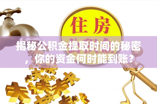 天河揭秘公积金提取时间的秘密，你的资金何时能到账？