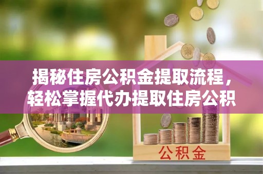 天河揭秘住房公积金提取流程，轻松掌握代办提取住房公积金技巧