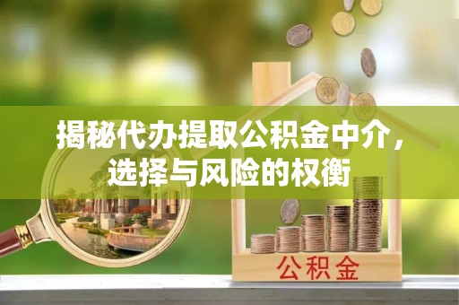 天河揭秘代办提取公积金中介，选择与风险的权衡