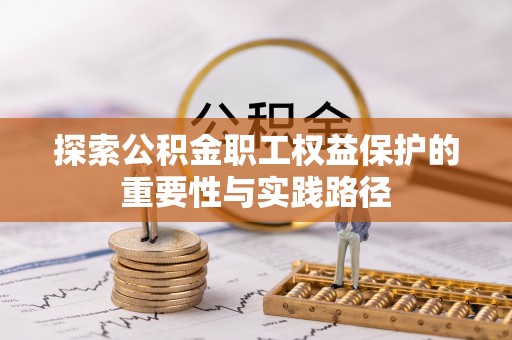 天河探索公积金职工权益保护的重要性与实践路径