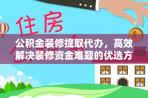 天河公积金装修提取代办，高效解决装修资金难题的优选方案