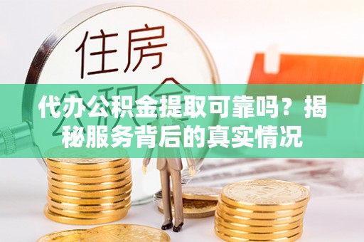 天河代办公积金提取可靠吗？揭秘服务背后的真实情况