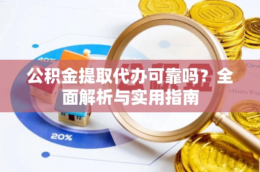 天河公积金提取代办可靠吗？全面解析与实用指南