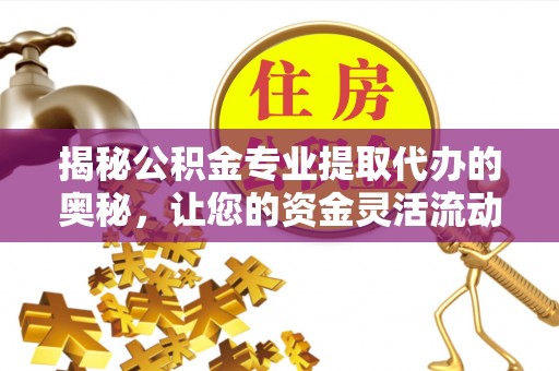 天河揭秘公积金专业提取代办的奥秘，让您的资金灵活流动