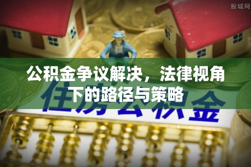 天河公积金争议解决，法律视角下的路径与策略