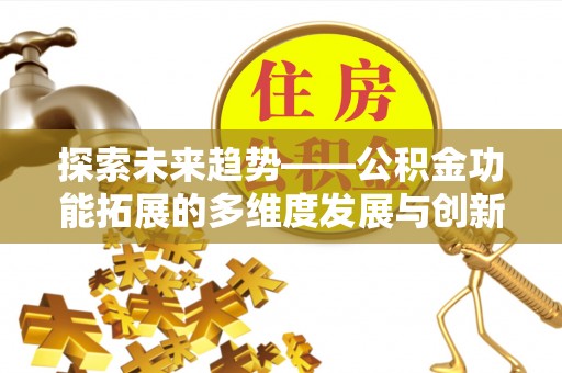 天河探索未来趋势——公积金功能拓展的多维度发展与创新