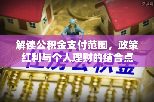 天河解读公积金支付范围，政策红利与个人理财的结合点
