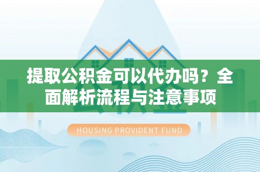 天河提取公积金可以代办吗？全面解析流程与注意事项