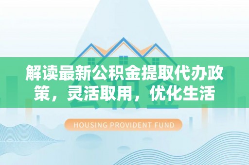 天河解读最新公积金提取代办政策，灵活取用，优化生活