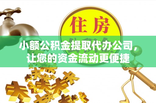 天河小额公积金提取代办公司，让您的资金流动更便捷