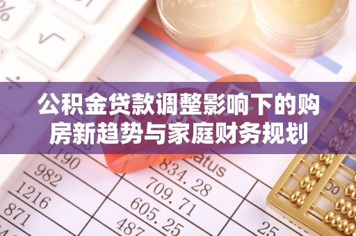 天河公积金贷款调整影响下的购房新趋势与家庭财务规划