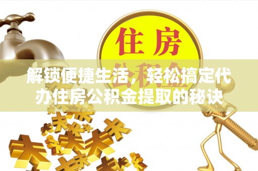 天河解锁便捷生活，轻松搞定代办住房公积金提取的秘诀