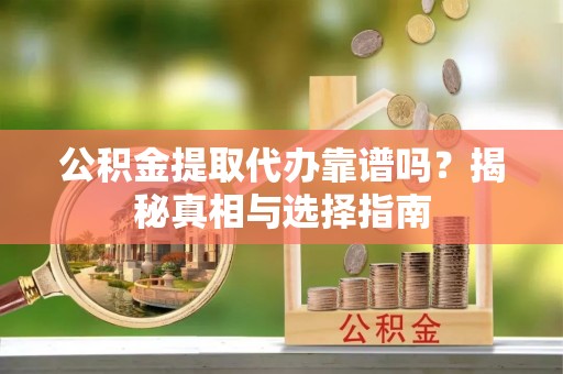 天河公积金提取代办靠谱吗？揭秘真相与选择指南