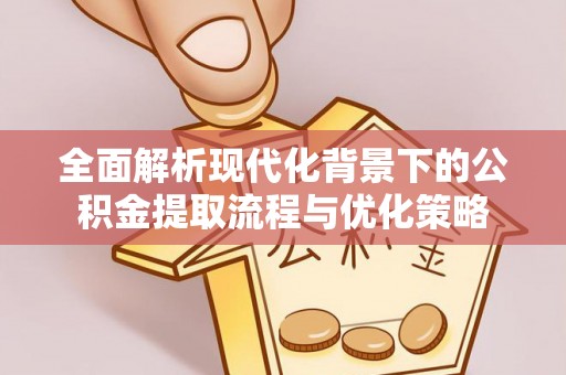 天河全面解析现代化背景下的公积金提取流程与优化策略