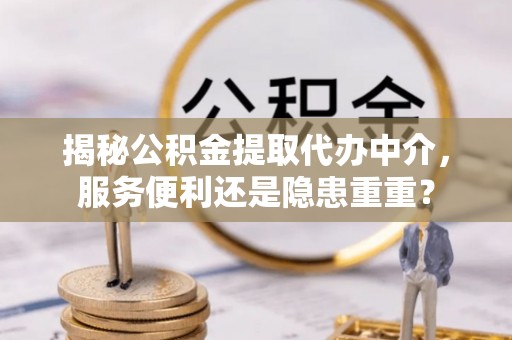 天河揭秘公积金提取代办中介，服务便利还是隐患重重？