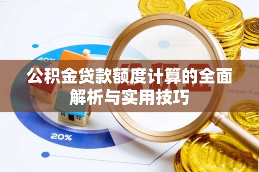 天河公积金贷款额度计算的全面解析与实用技巧