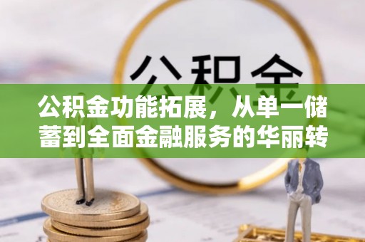 天河公积金功能拓展，从单一储蓄到全面金融服务的华丽转身