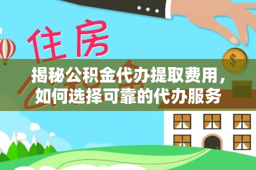 天河揭秘公积金代办提取费用，如何选择可靠的代办服务