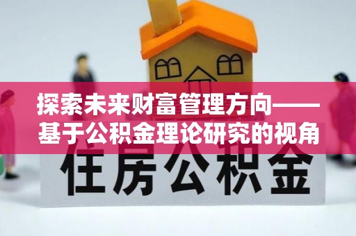 天河探索未来财富管理方向——基于公积金理论研究的视角
