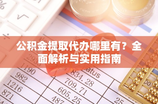 天河公积金提取代办哪里有？全面解析与实用指南
