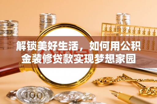 天河解锁美好生活，如何用公积金装修贷款实现梦想家园