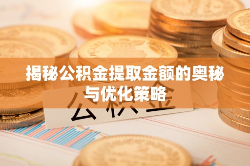 天河揭秘公积金提取金额的奥秘与优化策略