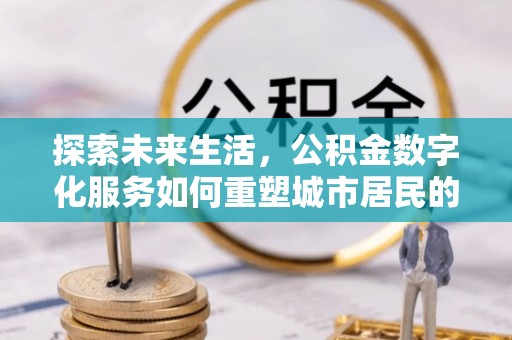 天河探索未来生活，公积金数字化服务如何重塑城市居民的便利体验