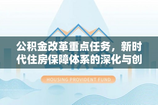 天河公积金改革重点任务，新时代住房保障体系的深化与创新
