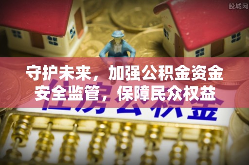 天河守护未来，加强公积金资金安全监管，保障民众权益