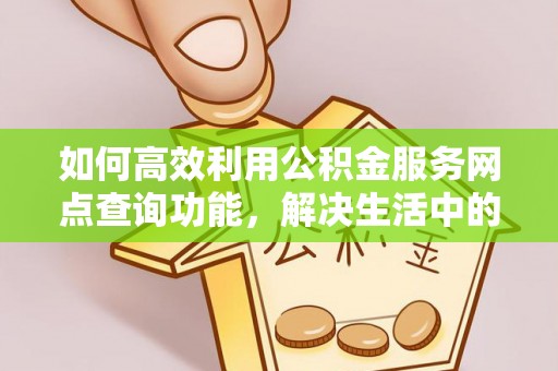天河如何高效利用公积金服务网点查询功能，解决生活中的资金难题
