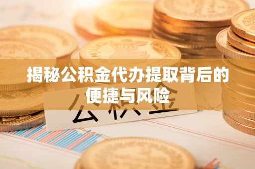 天河揭秘公积金代办提取背后的便捷与风险