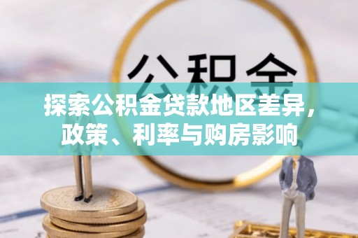 天河探索公积金贷款地区差异，政策、利率与购房影响