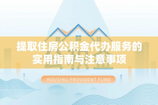 天河提取住房公积金代办服务的实用指南与注意事项
