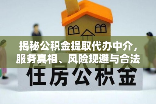 天河揭秘公积金提取代办中介，服务真相、风险规避与合法途径