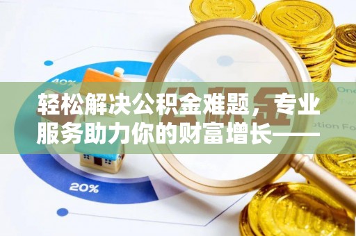 天河轻松解决公积金难题，专业服务助力你的财富增长——代办公积金提取