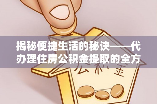 天河揭秘便捷生活的秘诀——代办理住房公积金提取的全方位指南